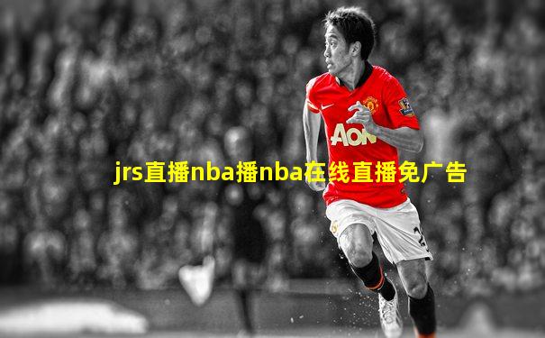 jrs直播nba播nba在线直播免广告