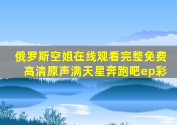 俄罗斯空姐在线观看完整免费高清原声满天星奔跑吧ep彩