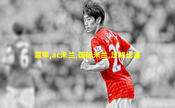 意甲,ac米兰,国际米兰,足球比赛