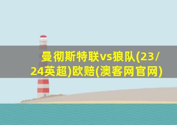 曼彻斯特联vs狼队(23/24英超)欧赔(澳客网官网)