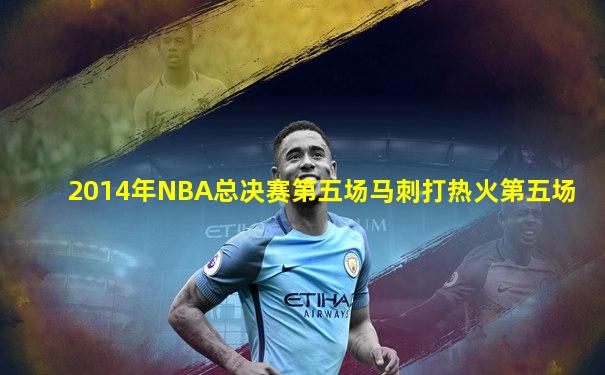 2014年NBA总决赛第五场马刺打热火第五场