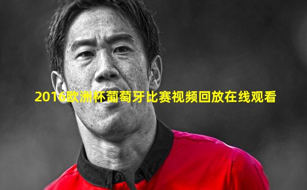 2016欧洲杯葡萄牙比赛视频回放在线观看