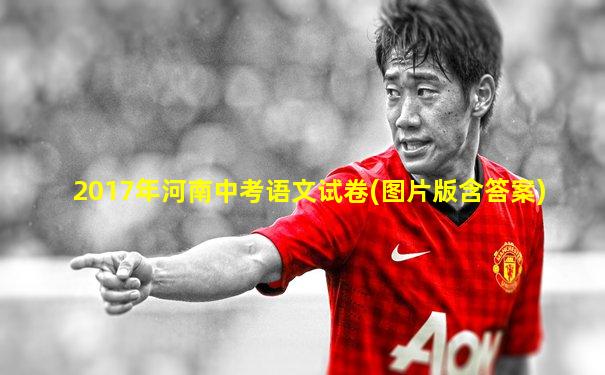2017年河南中考语文试卷(图片版含答案)