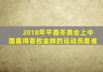 2018年平昌冬奥会上中国赢得首枚金牌的运动员是谁