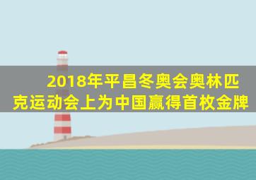 2018年平昌冬奥会奥林匹克运动会上为中国赢得首枚金牌