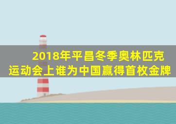 2018年平昌冬季奥林匹克运动会上谁为中国赢得首枚金牌