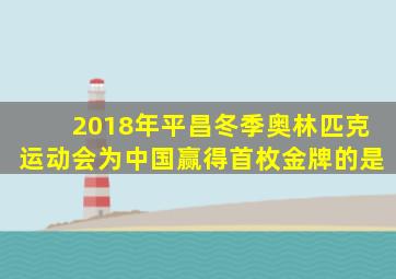 2018年平昌冬季奥林匹克运动会为中国赢得首枚金牌的是