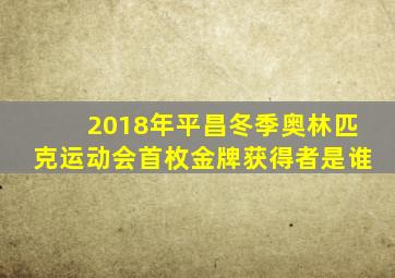 2018年平昌冬季奥林匹克运动会首枚金牌获得者是谁