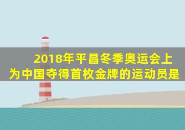 2018年平昌冬季奥运会上为中国夺得首枚金牌的运动员是