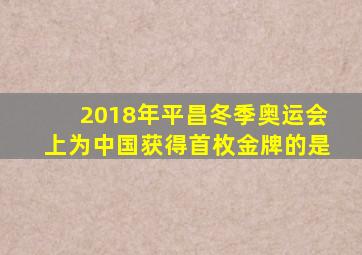 2018年平昌冬季奥运会上为中国获得首枚金牌的是