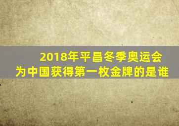 2018年平昌冬季奥运会为中国获得第一枚金牌的是谁