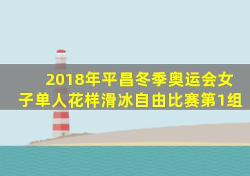 2018年平昌冬季奥运会女子单人花样滑冰自由比赛第1组