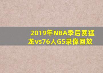 2019年NBA季后赛猛龙vs76人G5录像回放