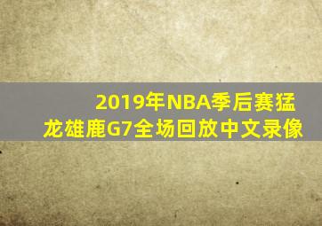 2019年NBA季后赛猛龙雄鹿G7全场回放中文录像