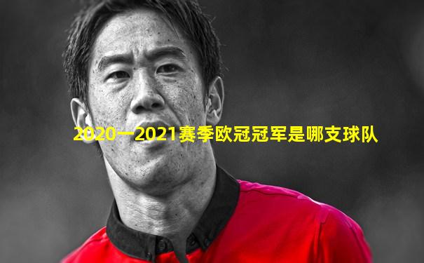 2020一2021赛季欧冠冠军是哪支球队