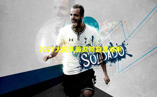 2021太阳队首发阵容是谁啊