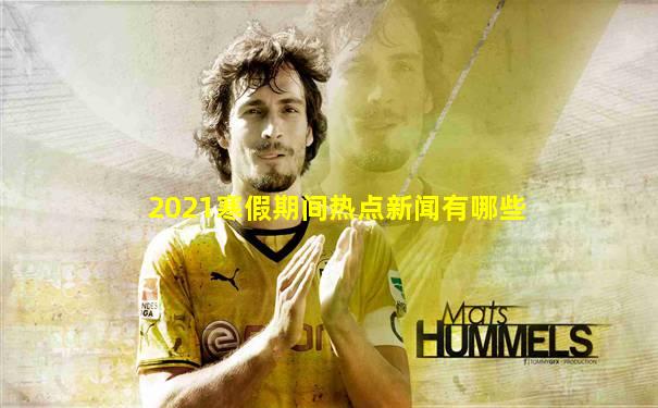 2021寒假期间热点新闻有哪些