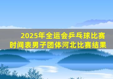 2025年全运会乒乓球比赛时间表男子团体河北比赛结果