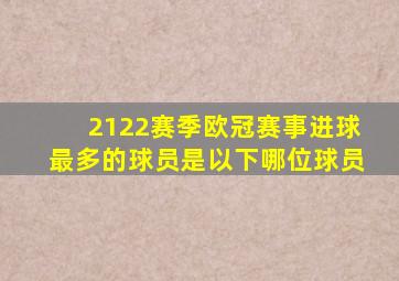 2122赛季欧冠赛事进球最多的球员是以下哪位球员