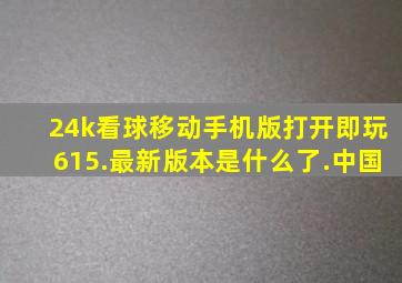 24k看球移动手机版打开即玩615.最新版本是什么了.中国