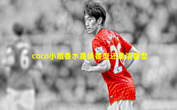coco小姐香水是淡香型还是浓香型