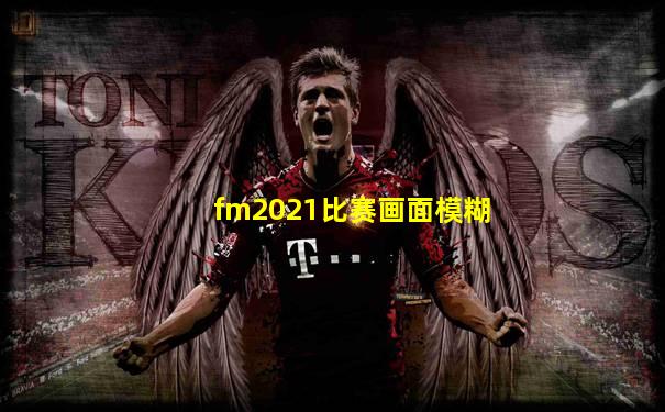 fm2021比赛画面模糊