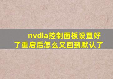 nvdia控制面板设置好了重启后怎么又回到默认了