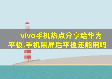 vivo手机热点分享给华为平板,手机黑屏后平板还能用吗