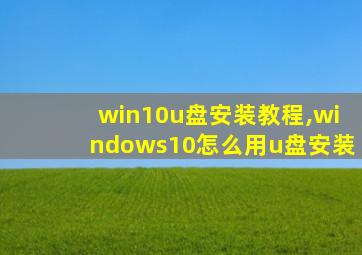 win10u盘安装教程,windows10怎么用u盘安装
