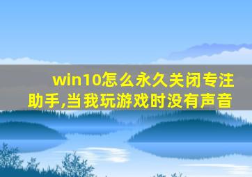 win10怎么永久关闭专注助手,当我玩游戏时没有声音