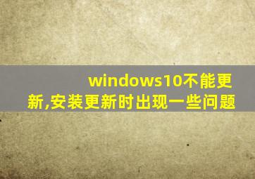 windows10不能更新,安装更新时出现一些问题