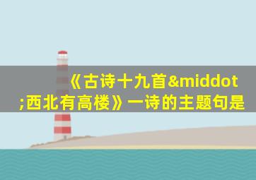 《古诗十九首·西北有高楼》一诗的主题句是