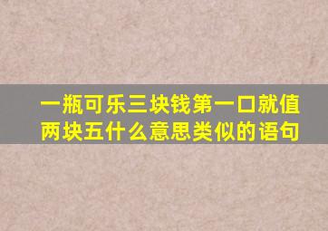 一瓶可乐三块钱第一口就值两块五什么意思类似的语句