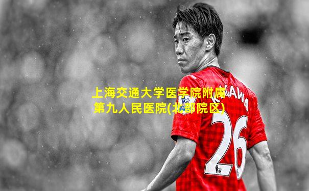 上海交通大学医学院附属第九人民医院(北部院区)