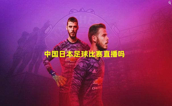 中国日本足球比赛直播吗