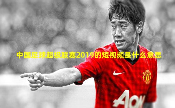 中国足球超级联赛2019的短视频是什么意思