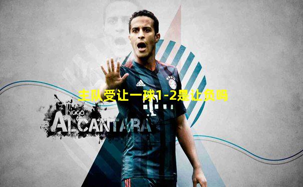 主队受让一球1-2是让负吗