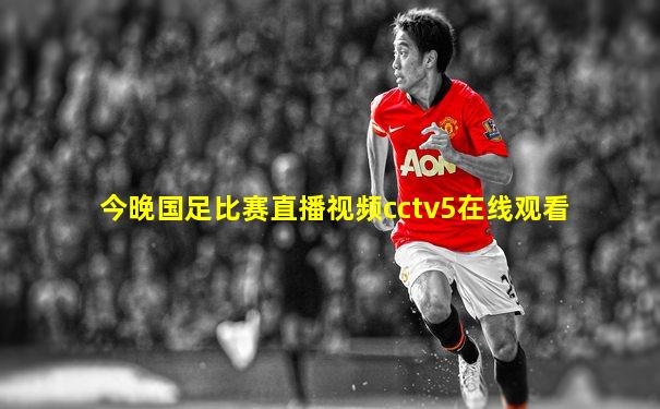 今晚国足比赛直播视频cctv5在线观看