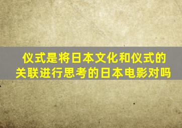 仪式是将日本文化和仪式的关联进行思考的日本电影对吗