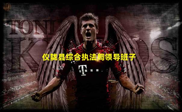 仪陇县综合执法局领导班子
