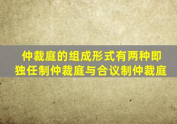 仲裁庭的组成形式有两种即独任制仲裁庭与合议制仲裁庭