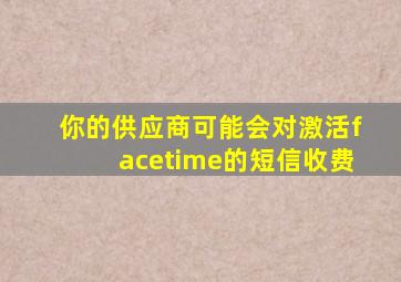 你的供应商可能会对激活facetime的短信收费