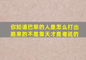 你知道巴黎的人是怎么打出路来的不是靠天才是谁说的