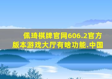 佩琦棋牌官网606.2官方版本游戏大厅有啥功能.中国