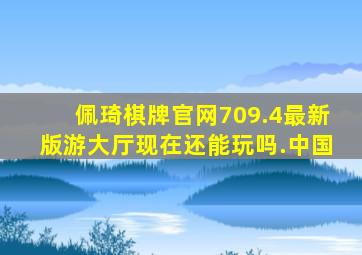 佩琦棋牌官网709.4最新版游大厅现在还能玩吗.中国