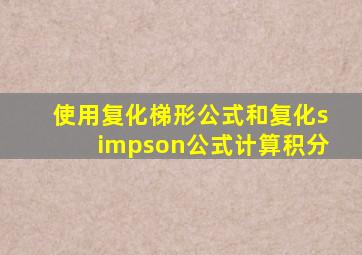 使用复化梯形公式和复化simpson公式计算积分