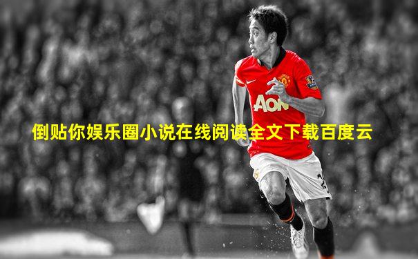倒贴你娱乐圈小说在线阅读全文下载百度云