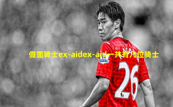 假面骑士ex-aidex-aid一共有几位骑士