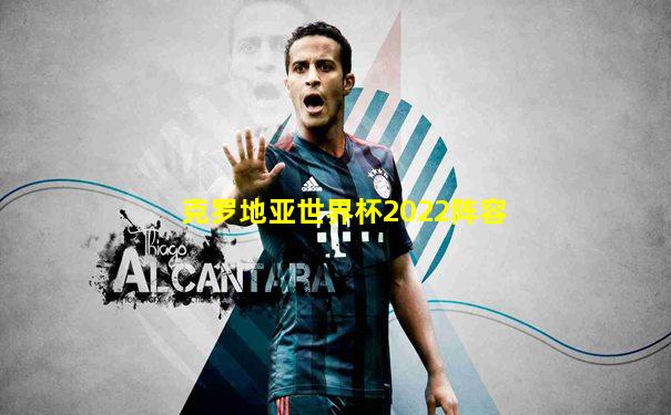 克罗地亚世界杯2022阵容