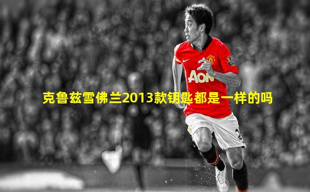 克鲁兹雪佛兰2013款钥匙都是一样的吗